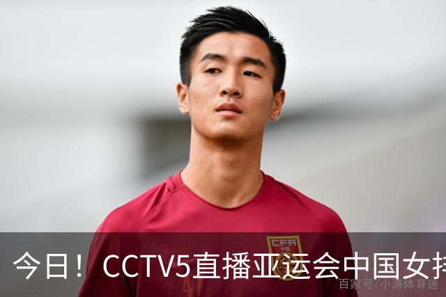 今日！CCTV5直播亚运会中国女排+中超，5+转中国男篮，网络转大连鲲城+曼城+尤文等